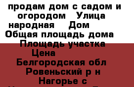 продам дом с садом и огородом › Улица ­ народная  › Дом ­ 19/1 › Общая площадь дома ­ 98 › Площадь участка ­ 26 › Цена ­ 1 200 000 - Белгородская обл., Ровеньский р-н, Нагорье с. Недвижимость » Дома, коттеджи, дачи продажа   . Белгородская обл.